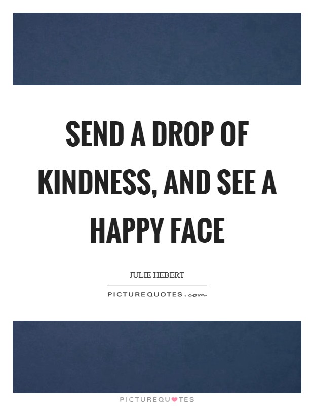 Send a drop of kindness, and see a happy face Picture Quote #1