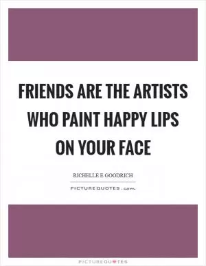 Friends are the artists who paint happy lips on your face Picture Quote #1