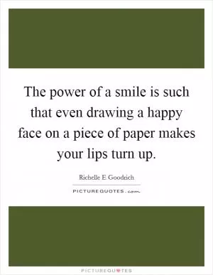 The power of a smile is such that even drawing a happy face on a piece of paper makes your lips turn up Picture Quote #1
