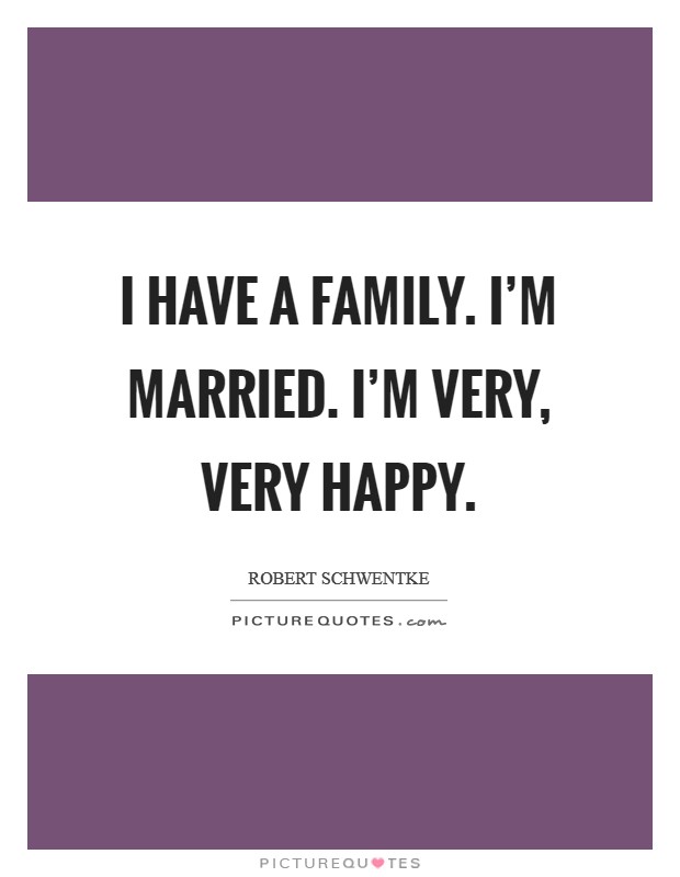 I have a family. I'm married. I'm very, very happy. Picture Quote #1