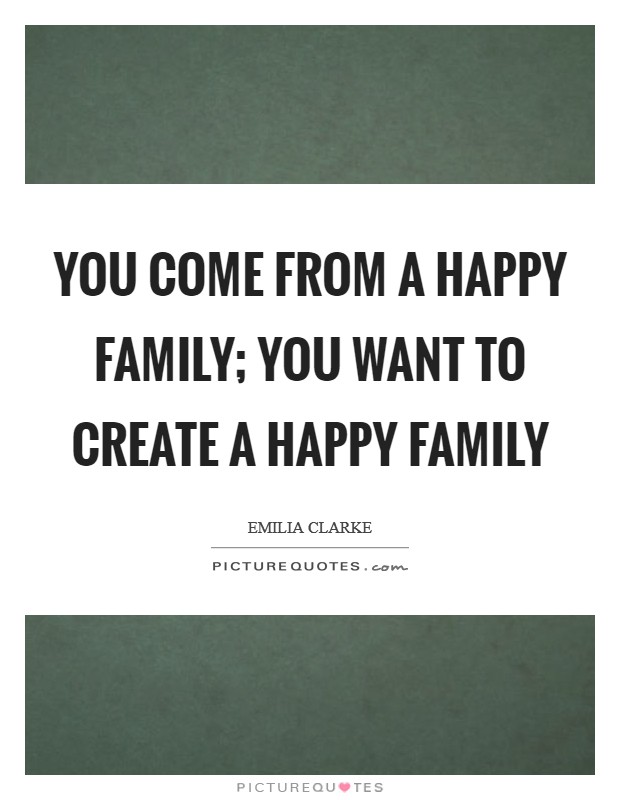 You come from a happy family; you want to create a happy family Picture Quote #1