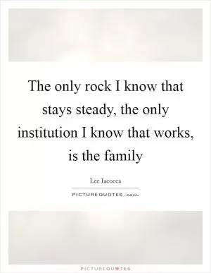 The only rock I know that stays steady, the only institution I know that works, is the family Picture Quote #1