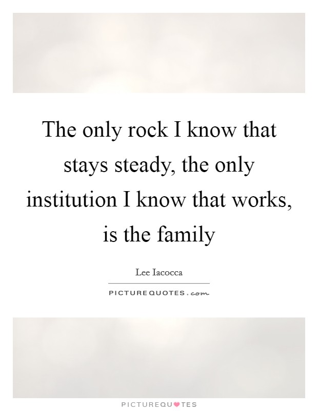 The only rock I know that stays steady, the only institution I know that works, is the family Picture Quote #1