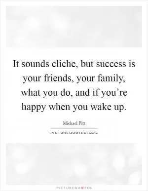 It sounds cliche, but success is your friends, your family, what you do, and if you’re happy when you wake up Picture Quote #1