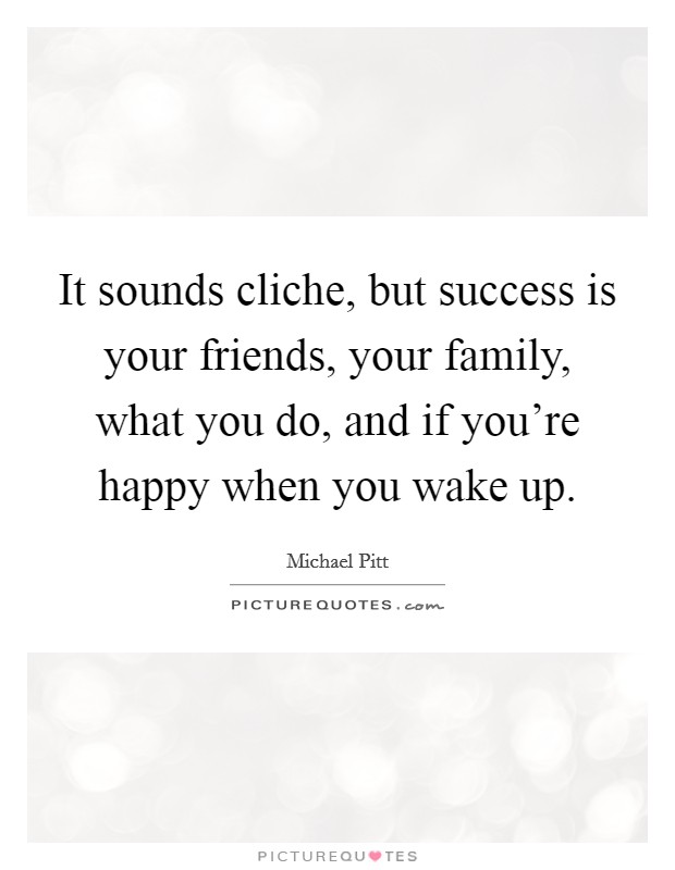 It sounds cliche, but success is your friends, your family, what you do, and if you're happy when you wake up. Picture Quote #1