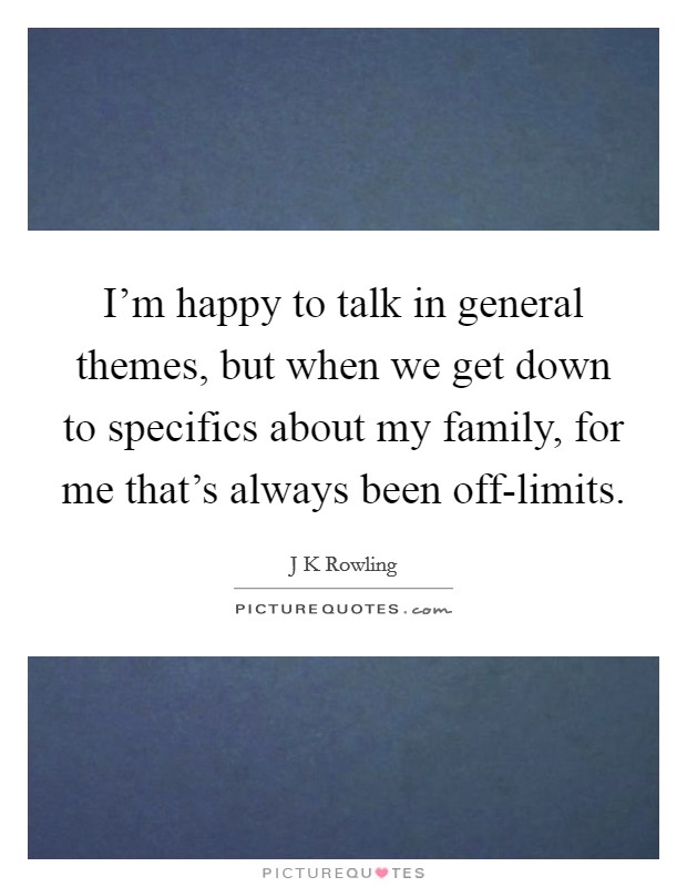I'm happy to talk in general themes, but when we get down to specifics about my family, for me that's always been off-limits. Picture Quote #1