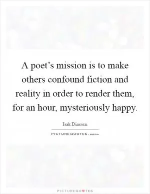 A poet’s mission is to make others confound fiction and reality in order to render them, for an hour, mysteriously happy Picture Quote #1