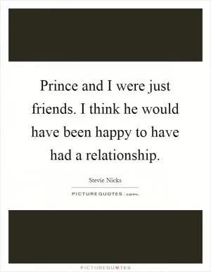 Prince and I were just friends. I think he would have been happy to have had a relationship Picture Quote #1