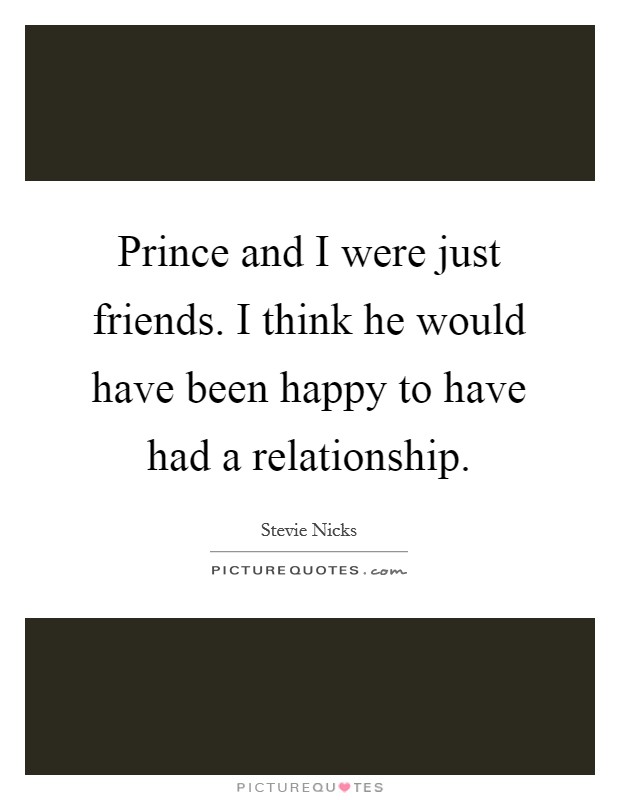 Prince and I were just friends. I think he would have been happy to have had a relationship. Picture Quote #1