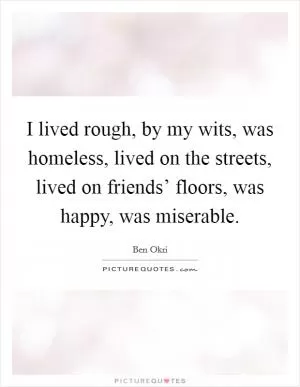 I lived rough, by my wits, was homeless, lived on the streets, lived on friends’ floors, was happy, was miserable Picture Quote #1