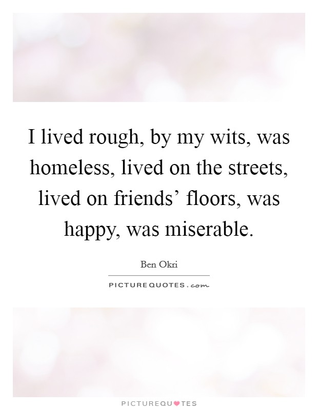 I lived rough, by my wits, was homeless, lived on the streets, lived on friends' floors, was happy, was miserable. Picture Quote #1