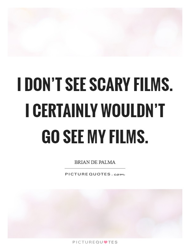 I don't see scary films. I certainly wouldn't go see my films. Picture Quote #1