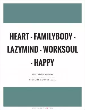 Heart - FamilyBody - LazyMind - WorkSoul - Happy Picture Quote #1