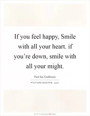 If you feel happy, Smile with all your heart. if you’re down, smile with all your might Picture Quote #1