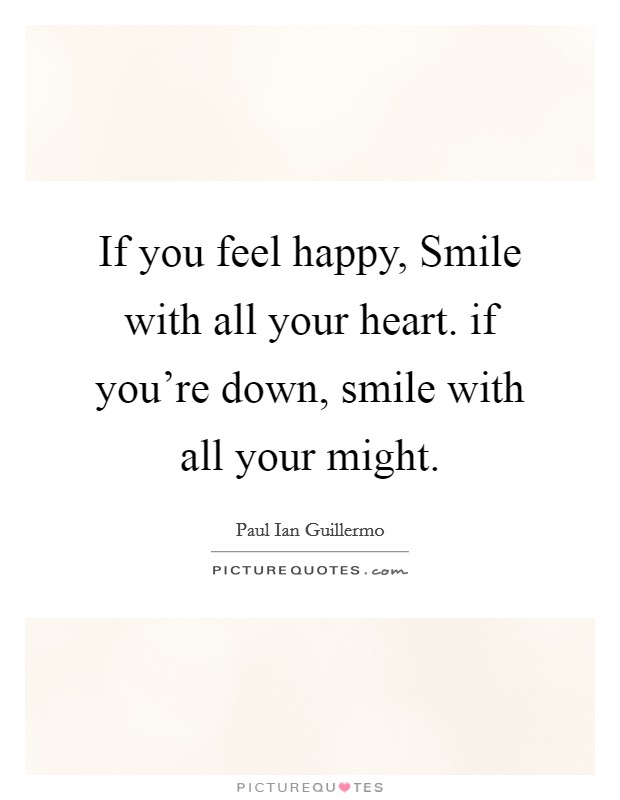 If you feel happy, Smile with all your heart. if you're down, smile with all your might. Picture Quote #1