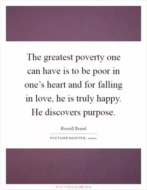 The greatest poverty one can have is to be poor in one’s heart and for falling in love, he is truly happy. He discovers purpose Picture Quote #1