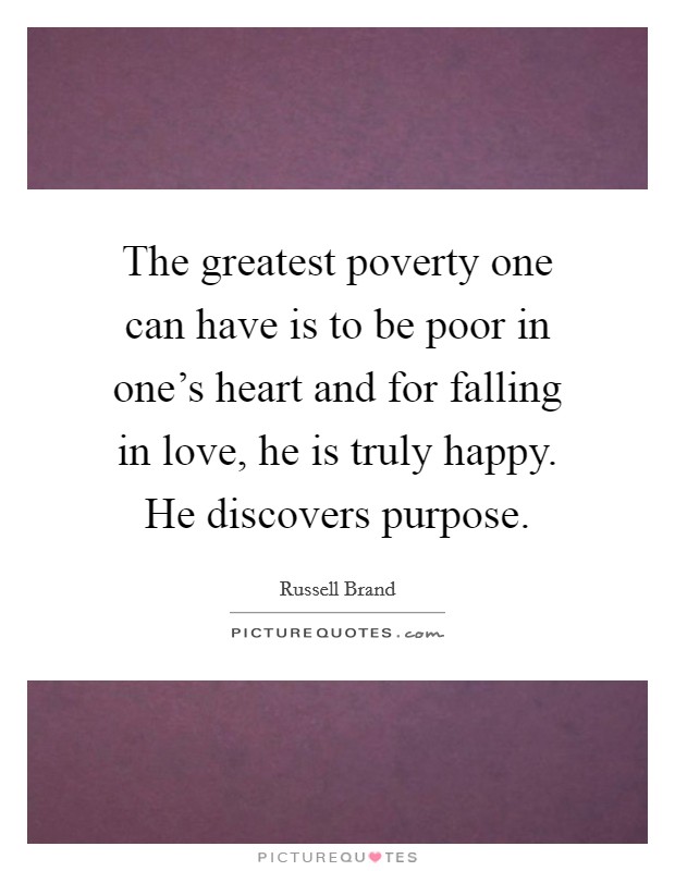 The greatest poverty one can have is to be poor in one's heart and for falling in love, he is truly happy. He discovers purpose. Picture Quote #1