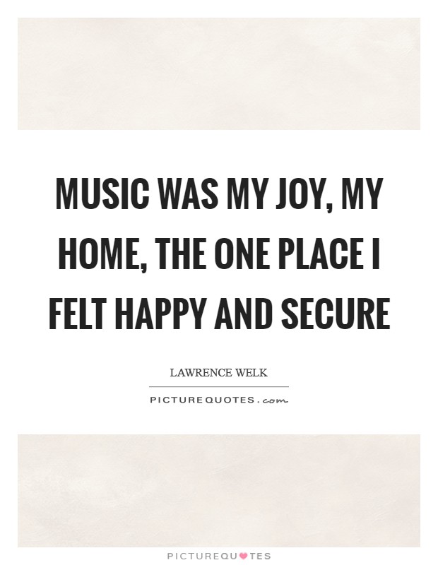 Music was my joy, my home, the one place I felt happy and secure Picture Quote #1