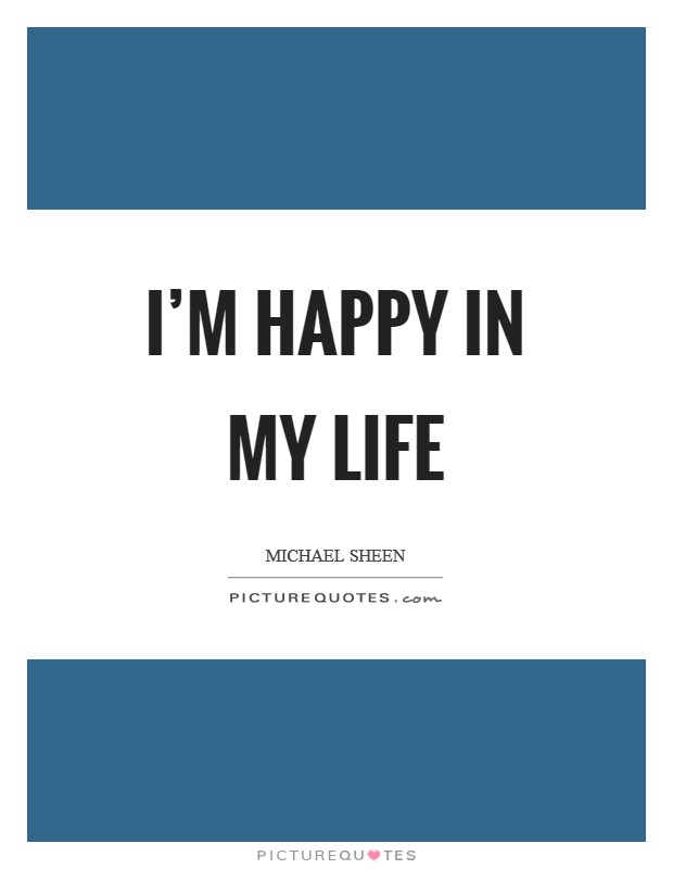 I'm happy in my life Picture Quote #1