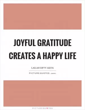 Joyful gratitude creates a happy life Picture Quote #1