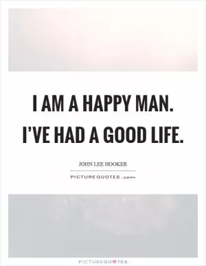 I am a happy man. I’ve had a good life Picture Quote #1