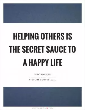 Helping others is the secret sauce to a happy life Picture Quote #1