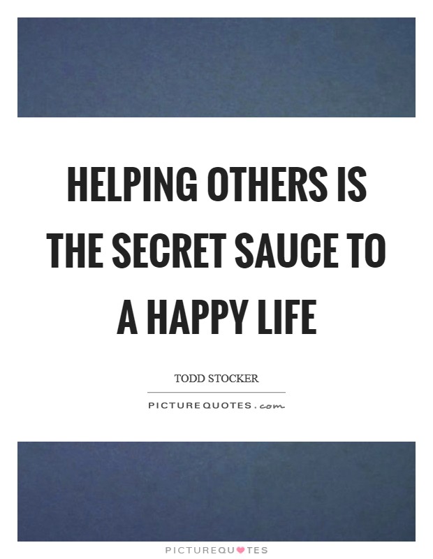 Helping others is the secret sauce to a happy life Picture Quote #1