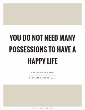 You do not need many possessions to have a happy life Picture Quote #1