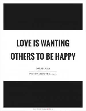 Love is wanting others to be happy Picture Quote #1