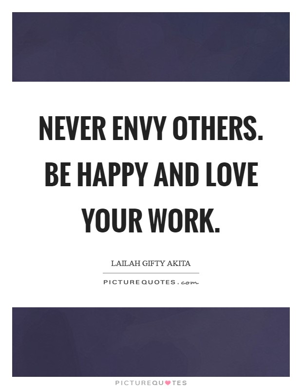 Never envy others. Be happy and love your work. Picture Quote #1