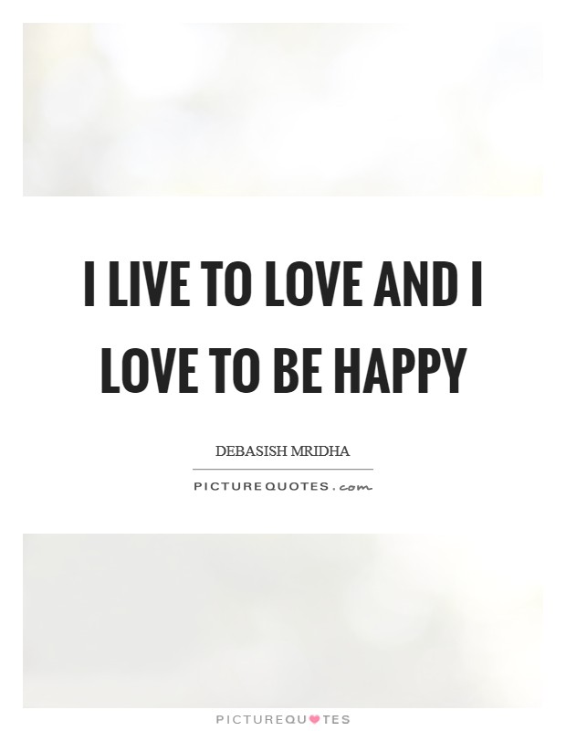 I live to love and I love to be happy Picture Quote #1