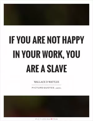 If you are not happy in your work, you are a slave Picture Quote #1