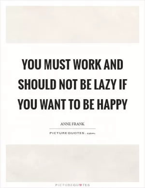 You must work and should not be lazy if you want to be happy Picture Quote #1