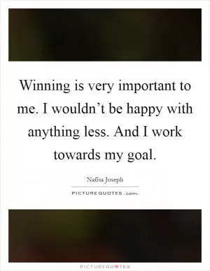 Winning is very important to me. I wouldn’t be happy with anything less. And I work towards my goal Picture Quote #1