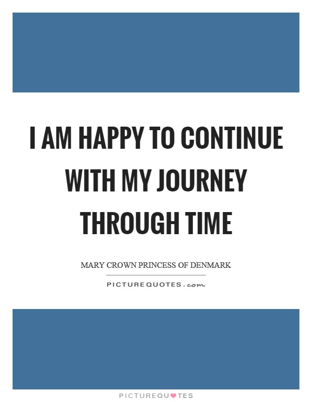 I am happy to continue with my journey through time Picture Quote #1