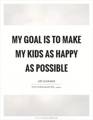 My goal is to make my kids as happy as possible Picture Quote #1