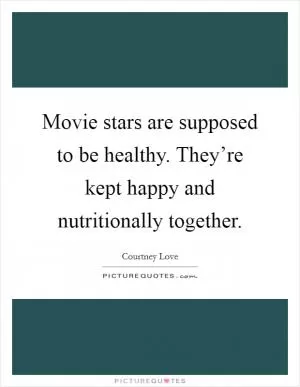 Movie stars are supposed to be healthy. They’re kept happy and nutritionally together Picture Quote #1