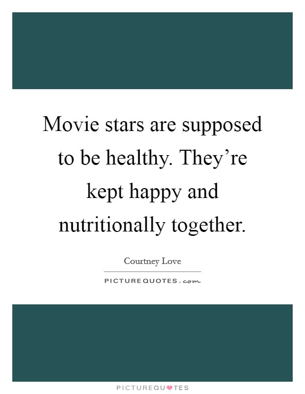 Movie stars are supposed to be healthy. They're kept happy and nutritionally together. Picture Quote #1