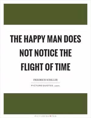The happy man does not notice the flight of time Picture Quote #1