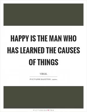Happy is the man who has learned the causes of things Picture Quote #1