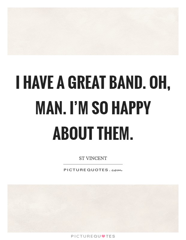 I have a great band. Oh, man. I'm so happy about them. Picture Quote #1