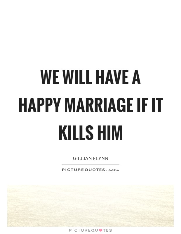 We will have a happy marriage if it kills him Picture Quote #1
