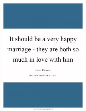 It should be a very happy marriage - they are both so much in love with him Picture Quote #1