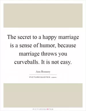 The secret to a happy marriage is a sense of humor, because marriage throws you curveballs. It is not easy Picture Quote #1