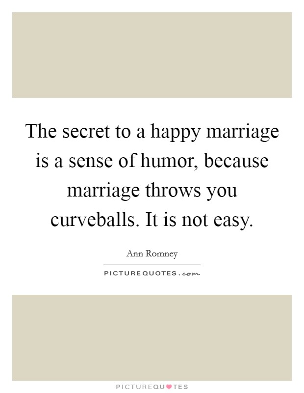 The secret to a happy marriage is a sense of humor, because marriage throws you curveballs. It is not easy. Picture Quote #1