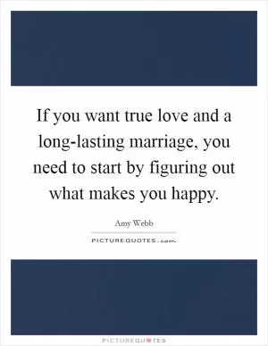 If you want true love and a long-lasting marriage, you need to start by figuring out what makes you happy Picture Quote #1