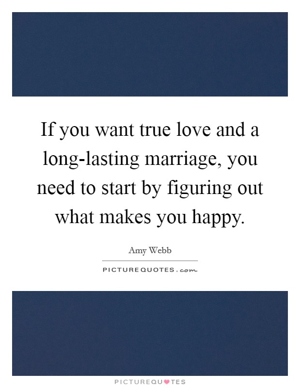 If you want true love and a long-lasting marriage, you need to start by figuring out what makes you happy. Picture Quote #1