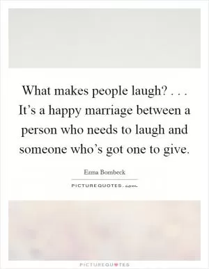 What makes people laugh? . . . It’s a happy marriage between a person who needs to laugh and someone who’s got one to give Picture Quote #1