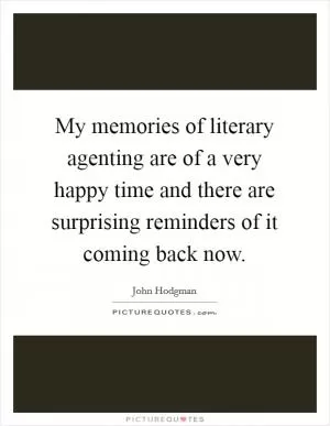My memories of literary agenting are of a very happy time and there are surprising reminders of it coming back now Picture Quote #1