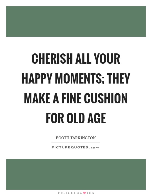 Cherish all your happy moments; they make a fine cushion for old age Picture Quote #1